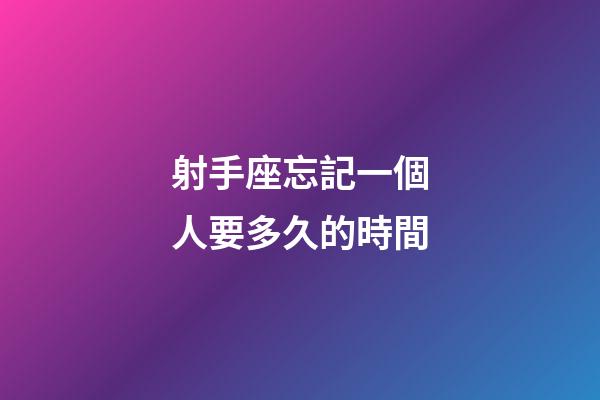 射手座忘記一個人要多久的時間-第1張-星座運勢-玄機派