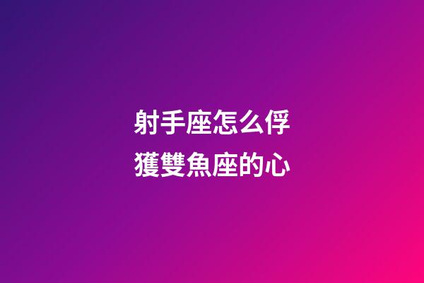 射手座怎么俘獲雙魚座的心-第1張-星座運勢-玄機派