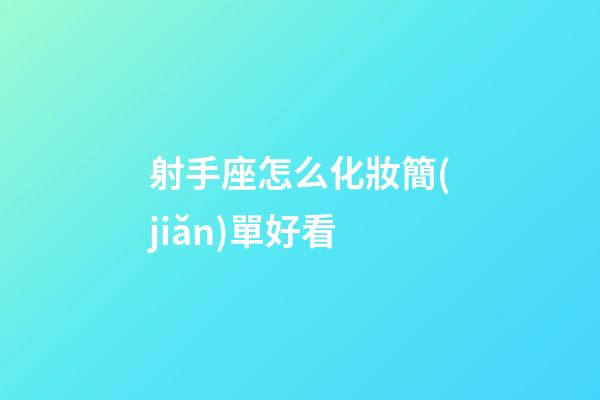 射手座怎么化妝簡(jiǎn)單好看-第1張-星座運(yùn)勢(shì)-玄機(jī)派