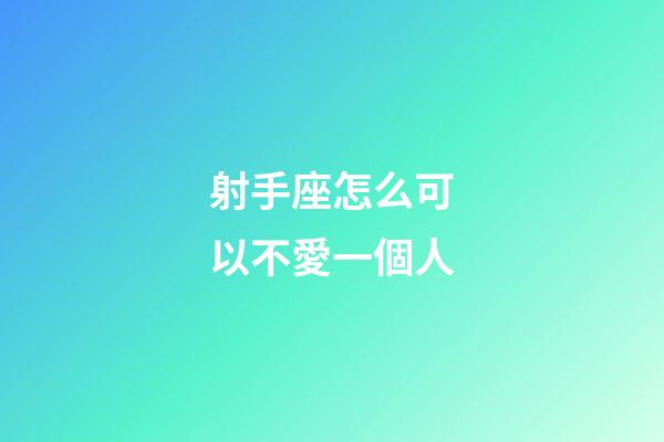 射手座怎么可以不愛一個人-第1張-星座運勢-玄機派