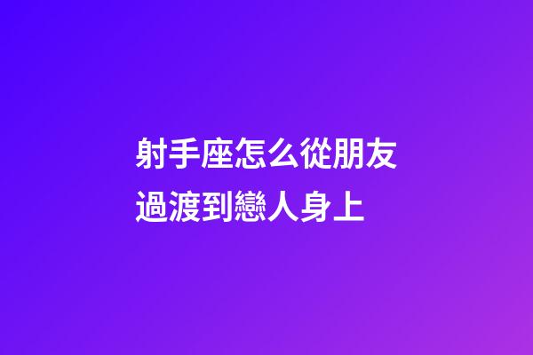 射手座怎么從朋友過渡到戀人身上-第1張-星座運(yùn)勢(shì)-玄機(jī)派