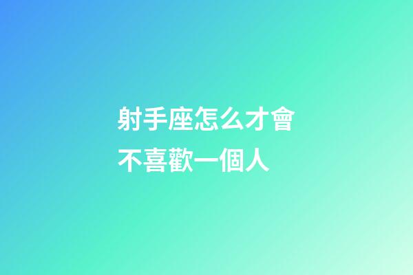 射手座怎么才會不喜歡一個人-第1張-星座運勢-玄機派