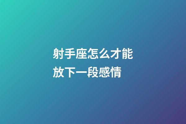 射手座怎么才能放下一段感情-第1張-星座運勢-玄機派