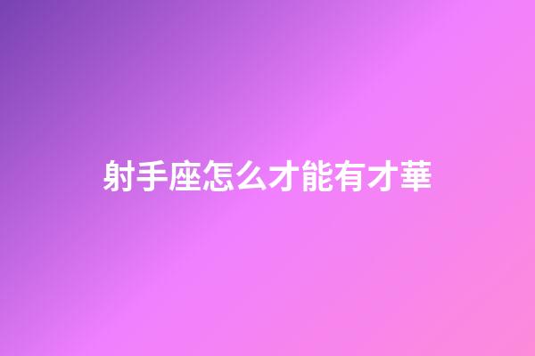 射手座怎么才能有才華-第1張-星座運(yùn)勢(shì)-玄機(jī)派