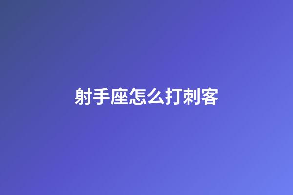 射手座怎么打刺客-第1張-星座運(yùn)勢(shì)-玄機(jī)派