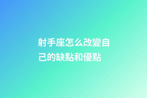 射手座怎么改變自己的缺點和優點-第1張-星座運勢-玄機派