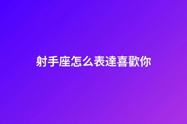 射手座怎么表達喜歡你-第1張-星座運勢-玄機派