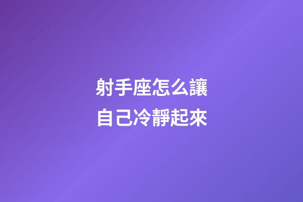 射手座怎么讓自己冷靜起來-第1張-星座運勢-玄機派