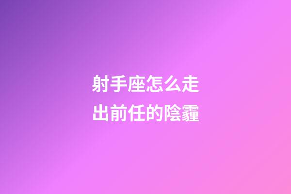射手座怎么走出前任的陰霾-第1張-星座運勢-玄機派