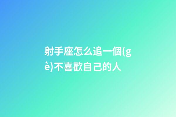 射手座怎么追一個(gè)不喜歡自己的人-第1張-星座運(yùn)勢(shì)-玄機(jī)派