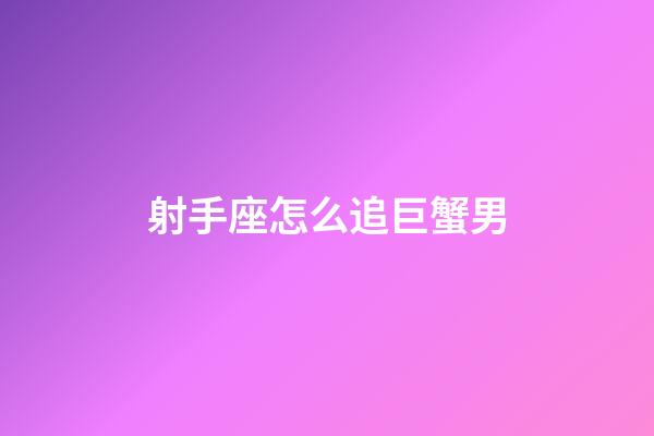 射手座怎么追巨蟹男-第1張-星座運勢-玄機派