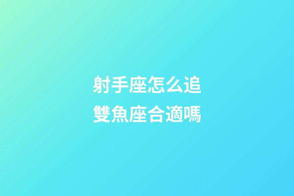 射手座怎么追雙魚座合適嗎-第1張-星座運(yùn)勢(shì)-玄機(jī)派