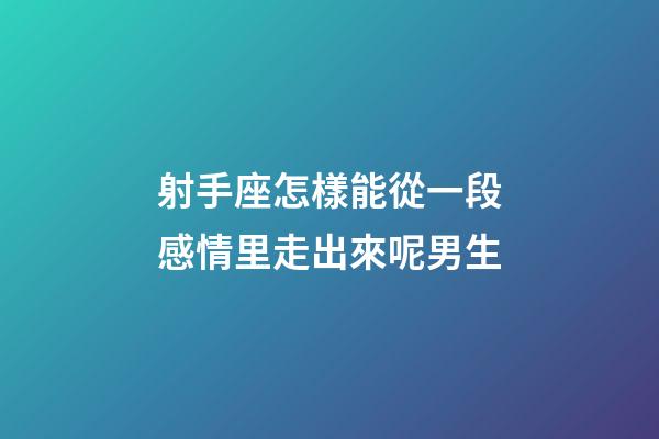 射手座怎樣能從一段感情里走出來呢男生-第1張-星座運勢-玄機派