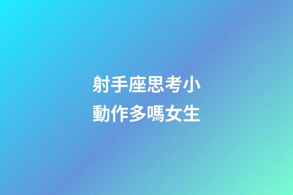 射手座思考小動作多嗎女生-第1張-星座運勢-玄機派