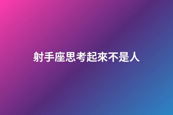 射手座思考起來不是人-第1張-星座運勢-玄機派