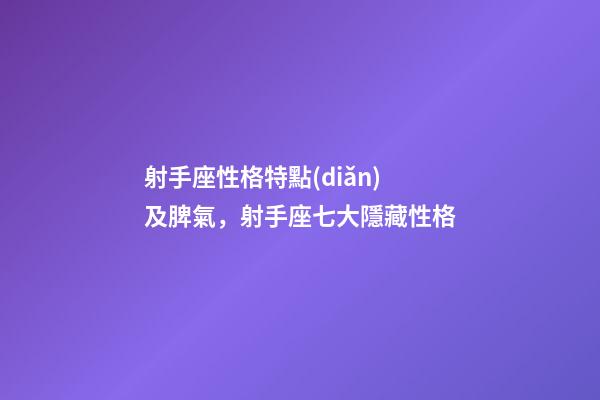 射手座性格特點(diǎn)及脾氣，射手座七大隱藏性格-第1張-觀點(diǎn)-玄機(jī)派