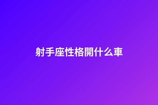 射手座性格開什么車-第1張-星座運勢-玄機派