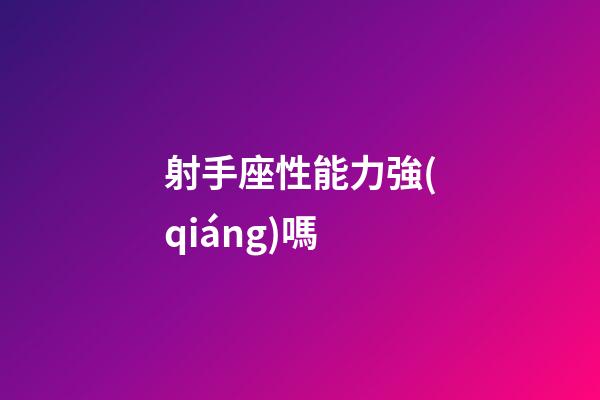 射手座性能力強(qiáng)嗎-第1張-星座運(yùn)勢-玄機(jī)派