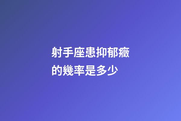 射手座患抑郁癥的幾率是多少-第1張-星座運勢-玄機派