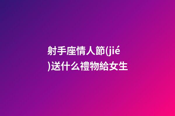 射手座情人節(jié)送什么禮物給女生-第1張-星座運(yùn)勢-玄機(jī)派