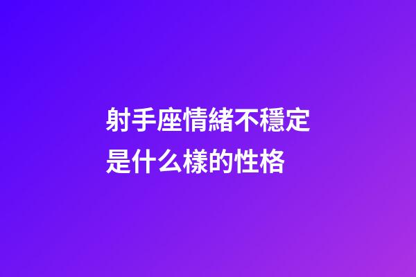 射手座情緒不穩定是什么樣的性格-第1張-星座運勢-玄機派