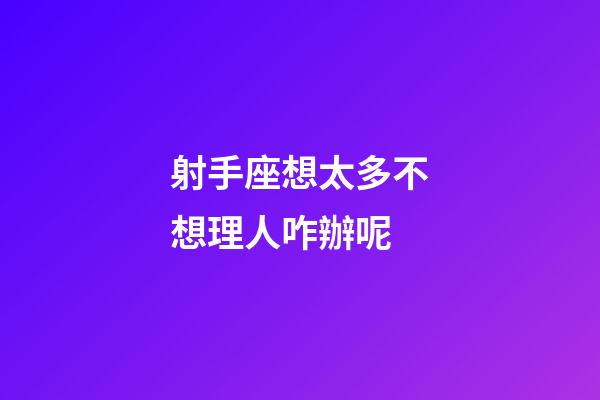 射手座想太多不想理人咋辦呢-第1張-星座運(yùn)勢(shì)-玄機(jī)派