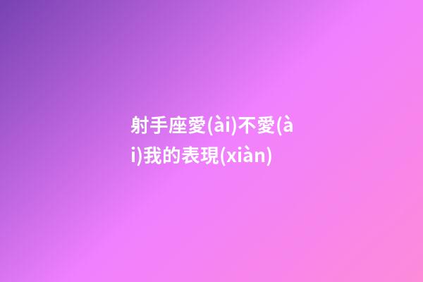 射手座愛(ài)不愛(ài)我的表現(xiàn)-第1張-星座運(yùn)勢(shì)-玄機(jī)派