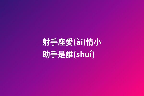 射手座愛(ài)情小助手是誰(shuí)-第1張-星座運(yùn)勢(shì)-玄機(jī)派