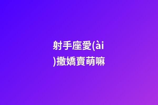 射手座愛(ài)撒嬌賣萌嘛-第1張-星座運(yùn)勢(shì)-玄機(jī)派