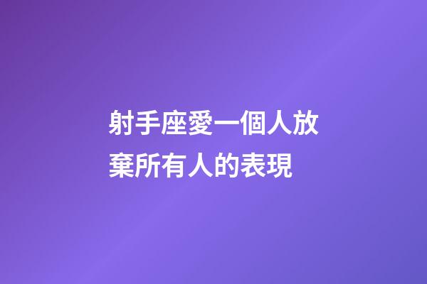 射手座愛一個人放棄所有人的表現-第1張-星座運勢-玄機派