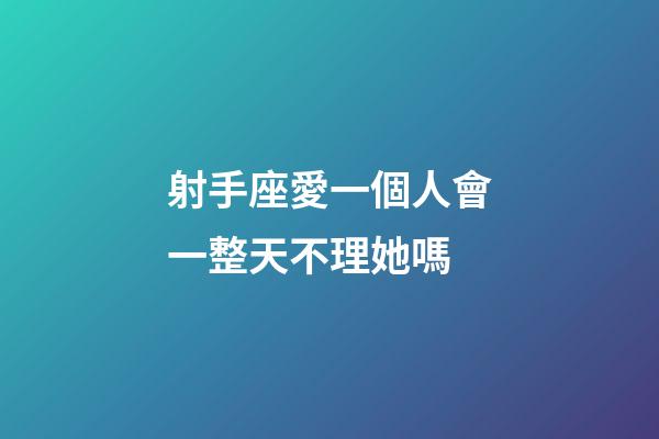 射手座愛一個人會一整天不理她嗎-第1張-星座運勢-玄機派
