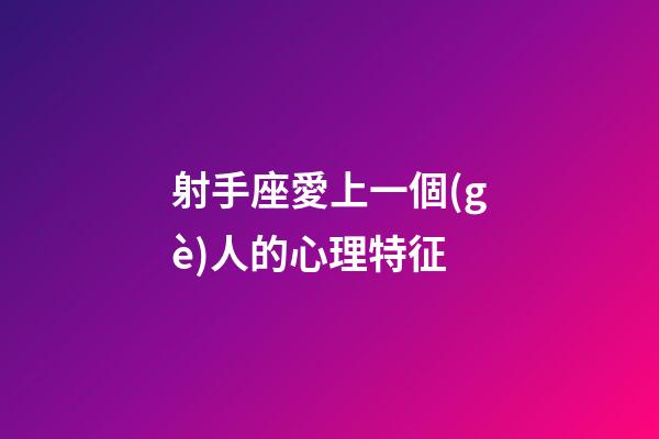 射手座愛上一個(gè)人的心理特征-第1張-星座運(yùn)勢(shì)-玄機(jī)派