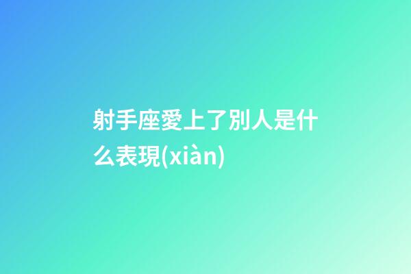 射手座愛上了別人是什么表現(xiàn)-第1張-星座運勢-玄機派