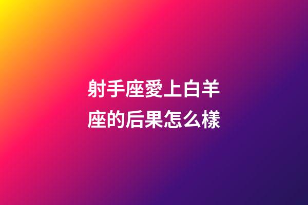 射手座愛上白羊座的后果怎么樣-第1張-星座運勢-玄機派