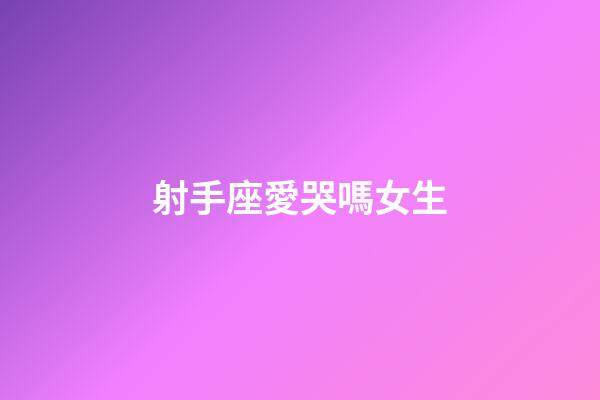 射手座愛哭嗎女生-第1張-星座運勢-玄機派