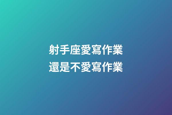 射手座愛寫作業還是不愛寫作業-第1張-星座運勢-玄機派