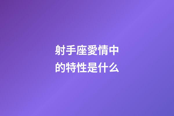射手座愛情中的特性是什么-第1張-星座運勢-玄機派