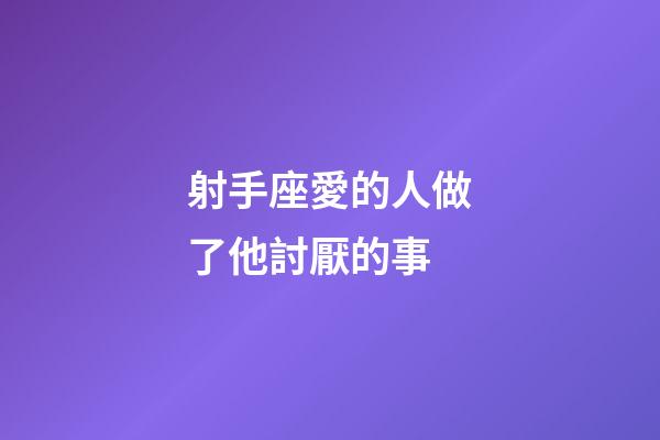 射手座愛的人做了他討厭的事-第1張-星座運勢-玄機派