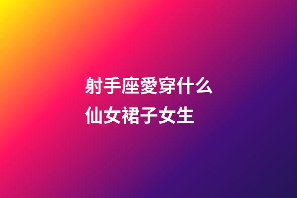 射手座愛穿什么仙女裙子女生-第1張-星座運勢-玄機派
