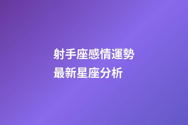 射手座感情運勢最新星座分析-第1張-星座運勢-玄機派