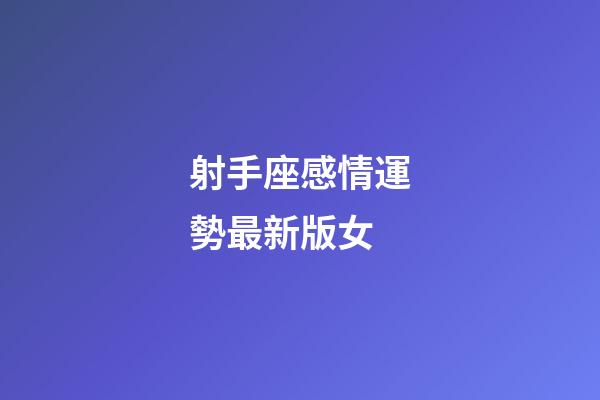 射手座感情運勢最新版女-第1張-星座運勢-玄機派