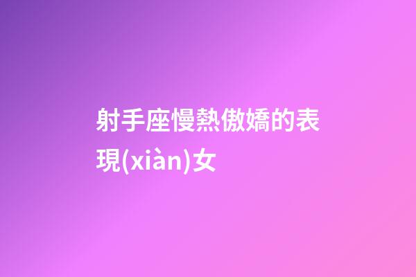 射手座慢熱傲嬌的表現(xiàn)女-第1張-星座運勢-玄機派