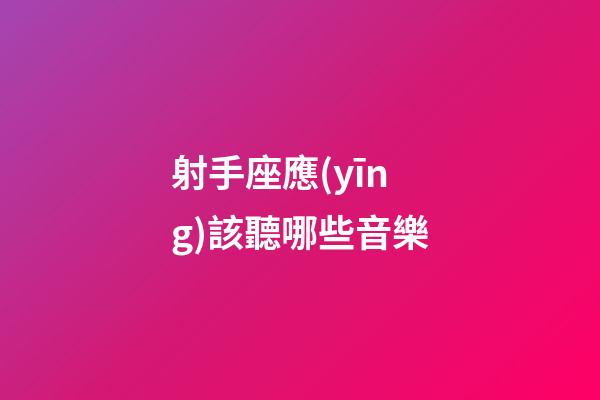 射手座應(yīng)該聽哪些音樂-第1張-星座運(yùn)勢-玄機(jī)派