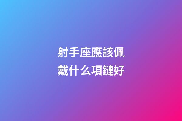 射手座應該佩戴什么項鏈好-第1張-星座運勢-玄機派