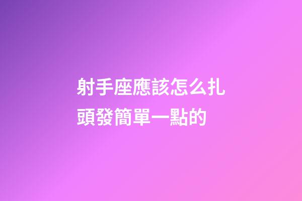 射手座應該怎么扎頭發簡單一點的-第1張-星座運勢-玄機派