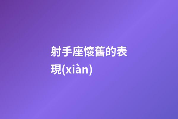 射手座懷舊的表現(xiàn)-第1張-星座運勢-玄機派