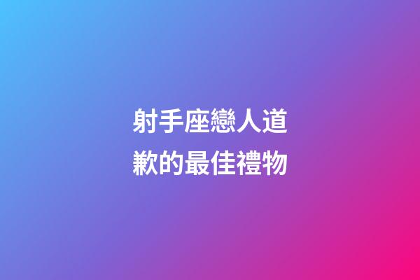射手座戀人道歉的最佳禮物-第1張-星座運勢-玄機派