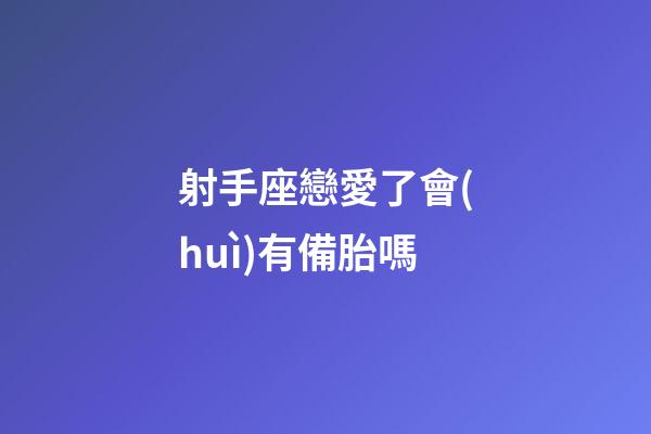 射手座戀愛了會(huì)有備胎嗎-第1張-星座運(yùn)勢-玄機(jī)派