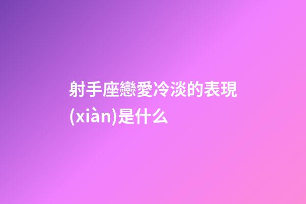 射手座戀愛冷淡的表現(xiàn)是什么-第1張-星座運勢-玄機派