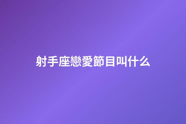 射手座戀愛節目叫什么-第1張-星座運勢-玄機派